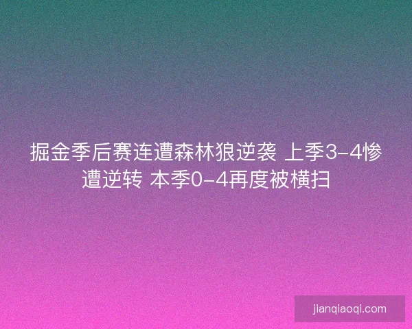 掘金季后赛连遭森林狼逆袭 上季3-4惨遭逆转 本季0-4再度被横扫 掘金季后赛连遭森林狼逆袭 上季3-4惨遭逆转 本季0-4再度被横扫