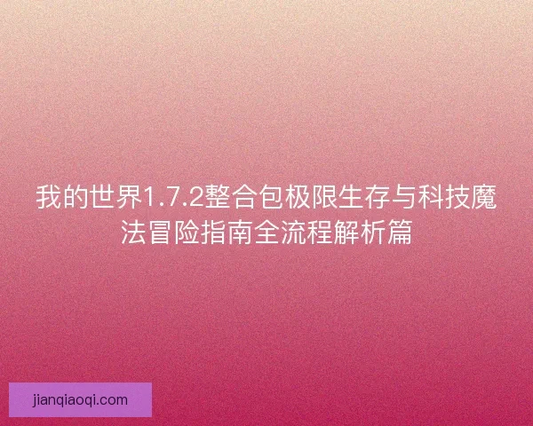 我的世界1.7.2整合包极限生存与科技魔法冒险指南全流程解析篇