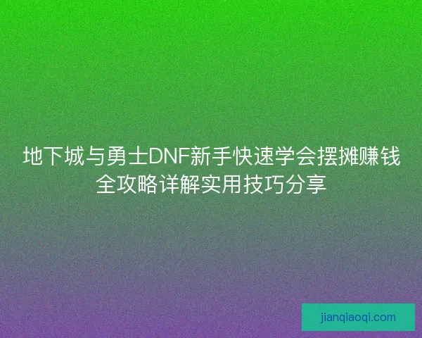 地下城与勇士DNF新手快速学会摆摊赚钱全攻略详解实用技巧分享