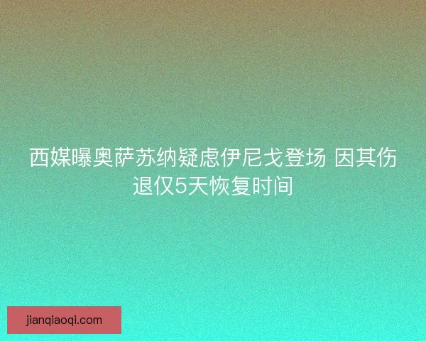 西媒曝奥萨苏纳疑虑伊尼戈登场 因其伤退仅5天恢复时间 西媒曝奥萨苏纳疑虑伊尼戈登场 因其伤退仅5天恢复时间