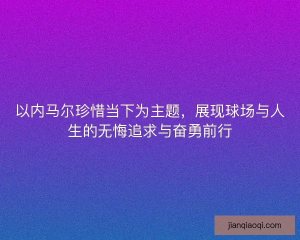 以内马尔珍惜当下为主题，展现球场与人生的无悔追求与奋勇前行