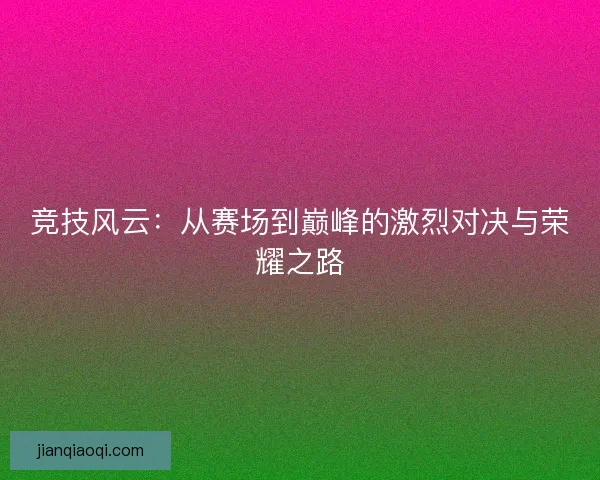 竞技风云：从赛场到巅峰的激烈对决与荣耀之路