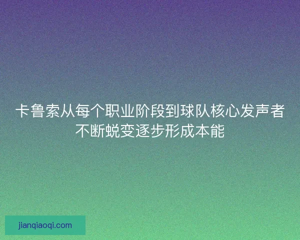 卡鲁索从每个职业阶段到球队核心发声者不断蜕变逐步形成本能