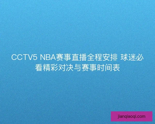 CCTV5 NBA赛事直播全程安排 球迷必看精彩对决与赛事时间表