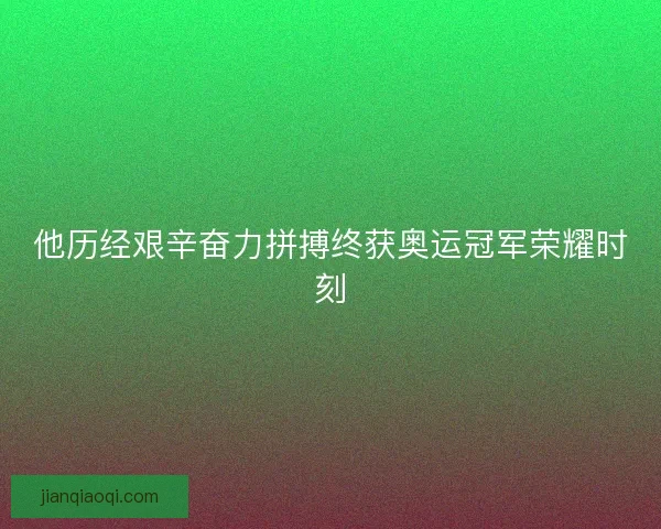 他历经艰辛奋力拼搏终获奥运冠军荣耀时刻