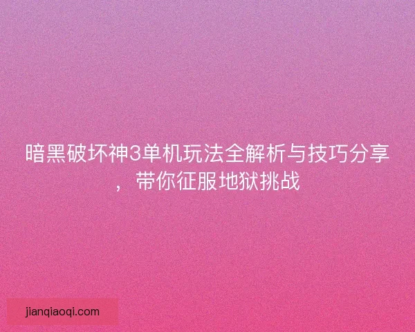 暗黑破坏神3单机玩法全解析与技巧分享,带你征服地狱挑战 暗黑破坏神3单机玩法全解析与技巧分享,带你征服地狱挑战